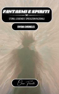 Title: Fantasmi e spiriti: storia, leggende e spiegazioni razionali: Enygma Chronicles, Author: Omar Flemeth