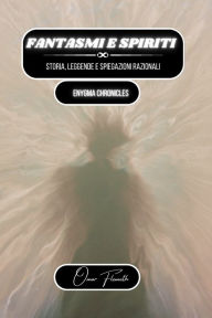 Title: Fantasmi e spiriti: storia, leggende e spiegazioni razionali: Enygma Chronicles, Author: Omar Flemeth