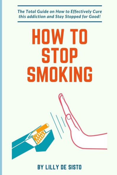 How to Stop Smoking: How to Effectively Cure this addiction and Stay Stopped for Good!
