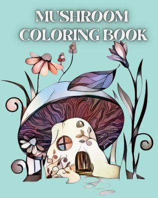 Mushroom Coloring Book: For Adults with Magical Mushrooms, Fungi and Mycology Coloring Pages.