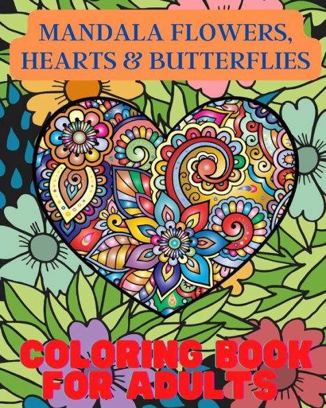 Mandala Flowers, Hearts and Butterflies Coloring Book For Adults: With Stress Relieving Designs and Relaxing Patterns