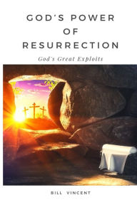 Title: God's Power of Resurrection: God's Great Exploits, Author: Bill Vincent