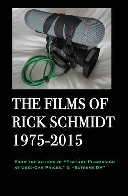 The Films of Rick Schmidt 1975-2015 (From the Author of Feature Filmmaking at Used-Car Prices, Extreme DV).: Deluxe BIG-PRINT 1st EDITION/Color, w/Director's Commentary & 20+ FREE MOVIES.