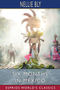 Title: Six Months in Mexico (Esprios Classics), Author: Nellie Bly