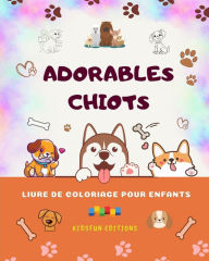 Title: Adorables chiots - Livre de coloriage pour enfants - Scènes créatives et amusantes de chiens: Des dessins charmants qui encouragent la créativité et l'amusement des enfants, Author: KidsFun Editions