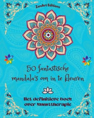 Title: 50 fantastische mandala's om in te kleuren: Het definitieve boek over kunsttherapie Kunst voor ontspanning: Prachtige mandala-ontwerpen bron van oneindige harmonie en goddelijke energie, Author: Zenart Editions