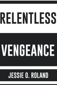 Title: Relentless Vengeance, Author: Jessie O Roland