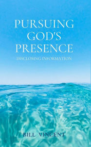 Title: Pursuing God's Presence: Disclosing Information, Author: Bill Vincent