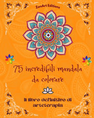 Title: 75 incredibili mandala da colorare: Il libro definitivo di arteterapia Arte per il pieno relax e la creativitï¿½ Meravigliosi disegni di mandala fonte di infinita armonia ed energia divina, Author: Zenart Editions