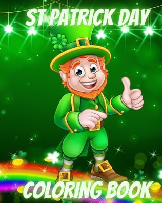 St Patrick Day Coloring Book: For Kids with Leprechauns, Rainbows, Lucky Clovers, Hats and Pots of Gold