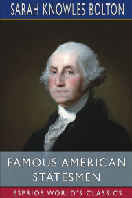 Title: Famous American Statesmen (Esprios Classics), Author: Sarah Knowles Bolton