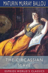 Title: The Circassian Slave (Esprios Classics): Or, the Sultan's favorite, Author: Maturin Murray Ballou