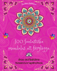 Title: 100 fantastiska mandalas att fï¿½rglï¿½gga: Den definitiva konstterapiboken Konst fï¿½r full avkoppling och kreativitet: Underbara mandalamï¿½nster kï¿½lla till oï¿½ndlig harmoni och gudomlig energi, Author: Zenart Editions