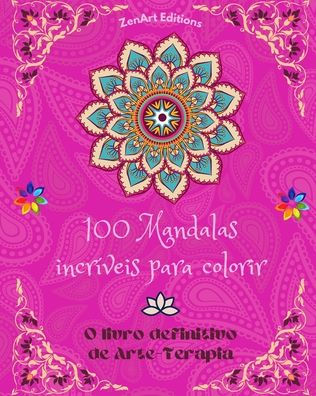 100 Mandalas incrÃ¯Â¿Â½veis para colorir: O livro definitivo de Arte-Terapia Arte para um relaxamento total e criatividade: Maravilhosos desenhos de mandalas fonte de harmonia infinita e energia divina