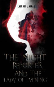 Title: The Night Reporter and the Lady of Evening, Author: Emran Jamal