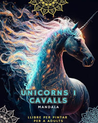 Title: Unicorns i cavalls - Llibre per pintar per a adults amb mandales: Amb unicorns magnï¿½fics i cavalls amb patrons de mandales, Author: Mandalas