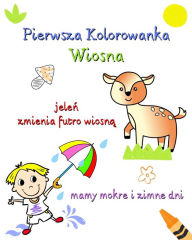 Title: Pierwsza Kolorowanka, Wiosna: Wiosenne ilustracje z prostym tekstem dla ciekawskich dzieci, Author: Maryan Ben Kim