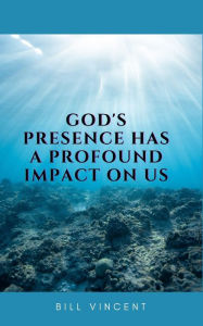 Title: God's Presence Has a Profound Impact On Us, Author: Bill Vincent