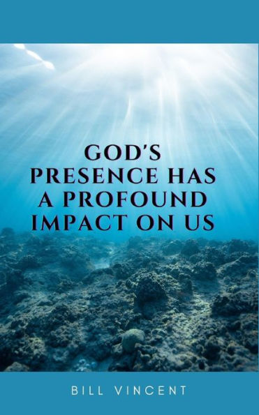 God's Presence Has a Profound Impact On Us