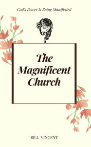 Title: The Magnificent Church: God's Power Is Being Manifested, Author: Bill Vincent