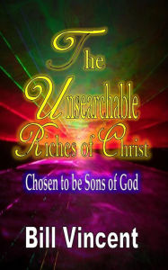 Title: The Unsearchable Riches of Christ: Chosen to be Sons of God, Author: Bill Vincent