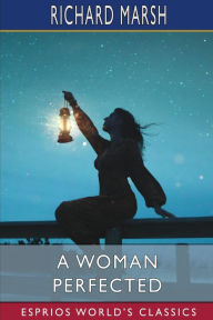 Title: A Woman Perfected (Esprios Classics), Author: Richard Marsh