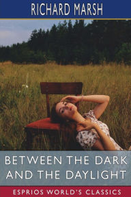 Title: Between the Dark and the Daylight (Esprios Classics), Author: Richard Marsh