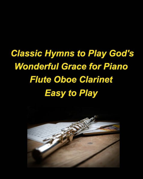 Classic Hymns to Play God's Wonderful Grace for Piano Flute Oboe Clarinet Easy to Play: Piano Flute Oboe Clarinet Hymns Church Praise Worship Easy Lyrics Religious