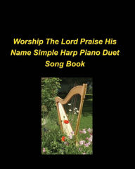 Title: Worship The Lord Praise His Name Simple Harp Piano Duet Song Book: Piano Harp Easy Church Praise Worship Lyrics Duets Simple Religious, Author: Mary Taylor