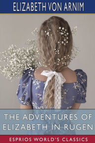 Title: The Adventures of Elizabeth in Rügen (Esprios Classics), Author: Elizabeth Von Arnim
