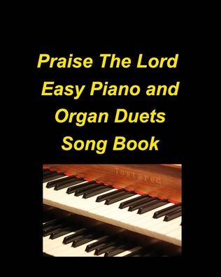 Praise The Lord Easy Piano and Organ Duets Song Book: Organ Piano Duets Worship Chuch Praise Lyrics Sing Adoration