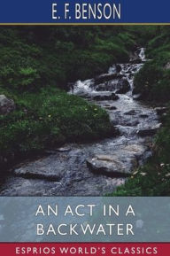 Title: An Act in a Backwater (Esprios Classics), Author: E F Benson