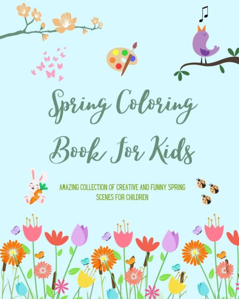 Spring Coloring Book For Kids Cheerful and Adorable Spring Coloring Pages with Flowers, Bunnies, Birds and More: Amazing Collection of Creative and Funny Spring Scenes for Children