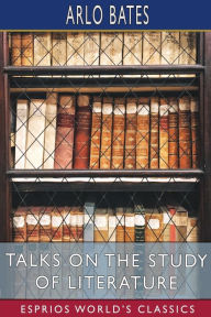 Title: Talks on the Study of Literature (Esprios Classics), Author: Arlo Bates