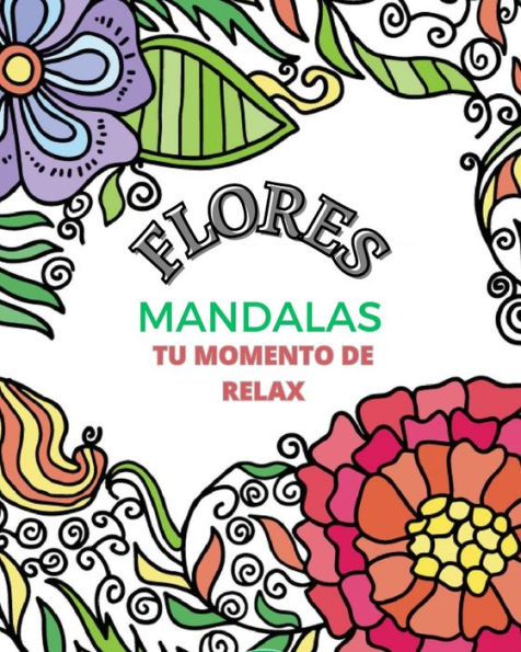 Flores Mandala: Un libro para colorear que relaja el cuerpo y la mente.: Tu momento de relax