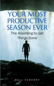 Title: Your Most Productive Season Ever: The Anointing to Get Things Done, Author: Bill Vincent