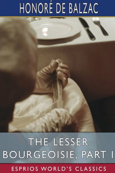 The Lesser Bourgeoisie, Part I (Esprios Classics): Translated By Katharine Prescott Wormeley