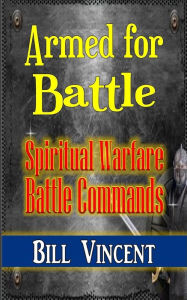 Title: Armed for Battle: Spiritual Warfare Battle Commands, Author: Bill Vincent