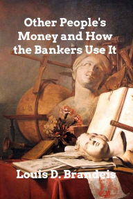 Title: Other People's Money and How The Bankers Use It, Author: Louis D Brandeis