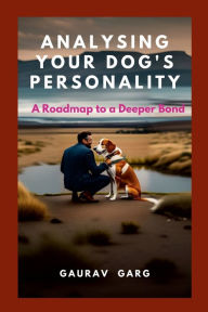 Title: Analysing Your Dog's Personality: A Roadmap to a Deeper Bond, Author: Gaurav Garg