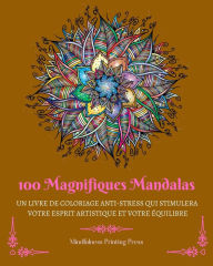 Title: 100 Magnifiques Mandalas: Livre de coloriage anti-stress qui stimulera votre esprit artistique, Author: Mindfulness Printing Press