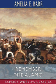 Title: Remember the Alamo (Esprios Classics), Author: Amelia E Barr