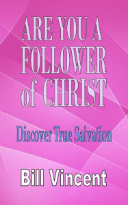 Title: Are You a Follower of Christ: Discover True Salvation, Author: Bill Vincent