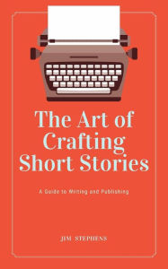 Title: The Art of Crafting Short Stories: A Guide to Writing and Publishing, Author: Jim Stephens