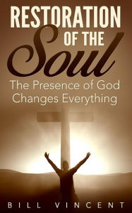 Title: Restoration of the Soul: The Presence of God Changes Everything, Author: Bill Vincent