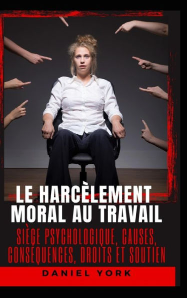 Le harcÃ¯Â¿Â½lement moral au travail: SiÃ¯Â¿Â½ge psychologique, causes, consÃ¯Â¿Â½quences, droits et soutien