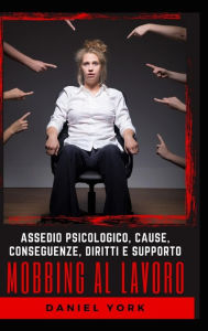 Title: Mobbing al Lavoro: Assedio Psicologico, Cause, Conseguenze, Diritti e Supporto, Author: Daniel York