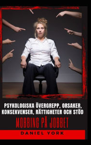 Title: Mobbing pï¿½ jobbet: Psykologiska ï¿½vergrepp, orsaker, konsekvenser, rï¿½ttigheter och stï¿½d, Author: Daniel York