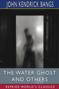 Title: The Water Ghost and Others (Esprios Classics), Author: John Kendrick Bangs