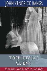 Title: Toppleton's Client (Esprios Classics): or, A Spirit in Exile, Author: John Kendrick Bangs